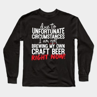 Due To Unfortunate Circumstances I Am Not Brewing My Own Craft Beer Right Now! Long Sleeve T-Shirt